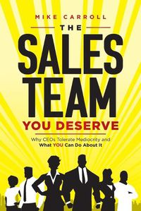 Cover image for The Sales Team You Deserve: Why CEOs Tolerate Mediocrity and What YOU Can Do About It