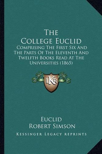 The College Euclid: Comprising the First Six and the Parts of the Eleventh and Twelfth Books Read at the Universities (1865)