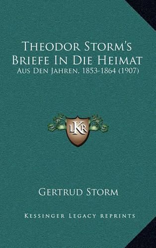 Theodor Storm's Briefe in Die Heimat Aus Den Jahren, 1853-1864 (1907)