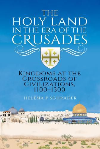 The Holy Land in the Era of the Crusades: Kingdoms at the Crossroads of Civilizations, 1100-1300