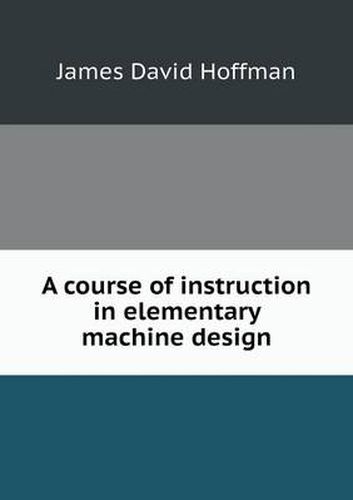 A course of instruction in elementary machine design