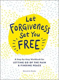 Cover image for Let Forgiveness Set You Free: A Step-by-Step Workbook for Letting Go of the Pain & Finding Peace