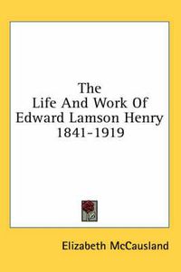 Cover image for The Life and Work of Edward Lamson Henry 1841-1919