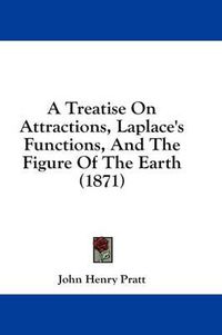 Cover image for A Treatise On Attractions, Laplace's Functions, And The Figure Of The Earth (1871)