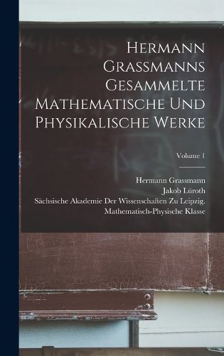 Cover image for Hermann Grassmanns Gesammelte Mathematische Und Physikalische Werke; Volume 1