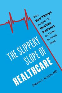 Cover image for The Slippery Slope of Healthcare: Why Bad Things Happen to Healthy Patients and How to Avoid Them