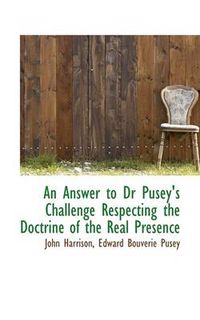 Cover image for An Answer to Dr Pusey's Challenge Respecting the Doctrine of the Real Presence