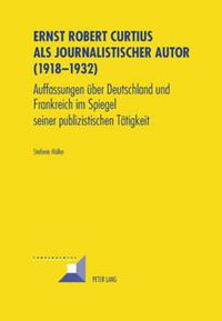 Cover image for Ernst Robert Curtius ALS Journalistischer Autor (1918-1932): Auffassungen Ueber Deutschland Und Frankreich Im Spiegel Seiner Publizistischen Taetigkeit