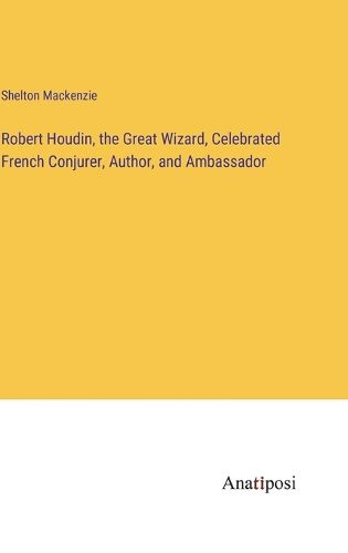 Cover image for Robert Houdin, the Great Wizard, Celebrated French Conjurer, Author, and Ambassador