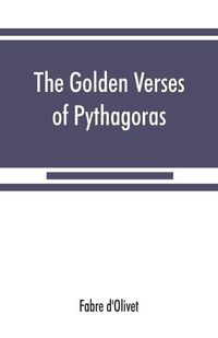Cover image for The Golden verses of Pythagoras: Explained and Translated into French and Preceded by a Discourse upon the Essence and from of Poetry among the Principal People of the Earth