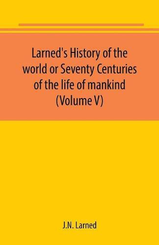 Larned's History of the world or Seventy Centuries of the life of mankind (Volume V)