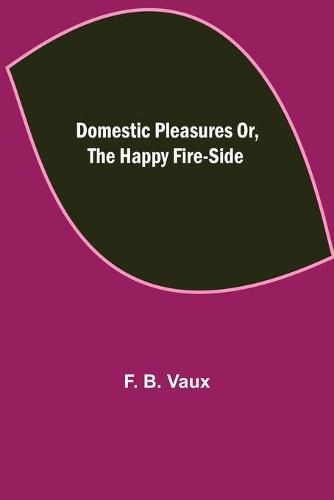 Cover image for Domestic pleasures or, the happy fire-side