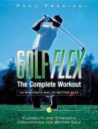 Cover image for Golf Flex - The Complete Workout: The Easy and Effective Way to Add Power and Performance to Your Game