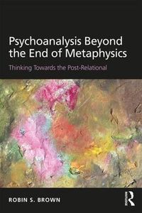 Cover image for Psychoanalysis Beyond the End of Metaphysics: Thinking Towards the Post-Relational