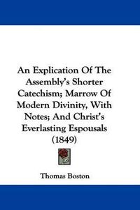 Cover image for An Explication Of The Assembly's Shorter Catechism; Marrow Of Modern Divinity, With Notes; And Christ's Everlasting Espousals (1849)