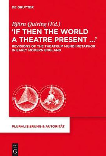 Cover image for If Then the World a Theatre Present...: Revisions of the Theatrum Mundi Metaphor in Early Modern England