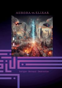 Cover image for A.U.R.O.R.A. vs. E.L.I.X.A.R. Intrigue - Betrayal - Destruction