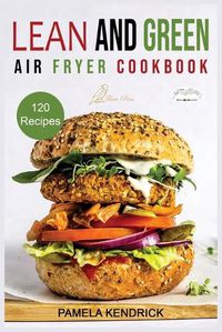 Cover image for Lean And Green Air Fryer Cookbook: 120 Affordable, Quick & Easy Air Fryer Recipes. 30-Day Meal Plan Included. 1000 Days Fueling Hacks to Help You Keep Healthy and Lose Weight.