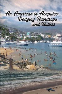 Cover image for An American in Acapulco: Dodging Raindrops and Bullets