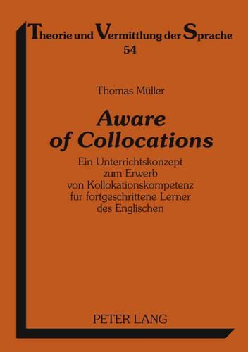 Aware of Collocations: Ein Unterrichtskonzept Zum Erwerb Von Kollokationskompetenz Fuer Fortgeschrittene Lerner Des Englischen