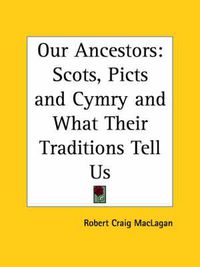 Cover image for Our Ancestors: Scots, Picts and Cymry and What Their Traditions Tell Us (1913): Scots, Picts & Cymry & What Their Traditions Tell Us