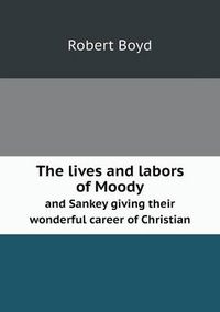 Cover image for The lives and labors of Moody and Sankey giving their wonderful career of Christian