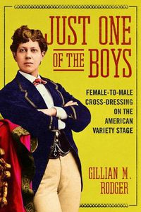 Cover image for Just One of the Boys: Female-to-Male Cross-Dressing on the American Variety Stage