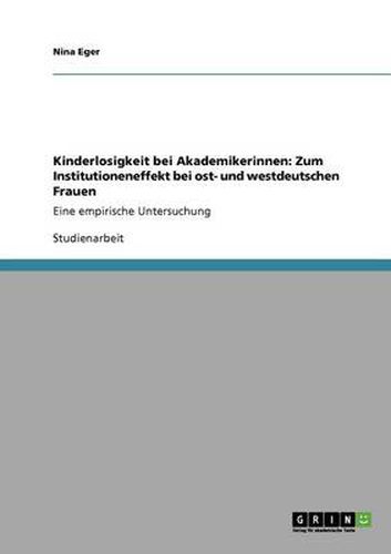 Cover image for Kinderlosigkeit bei Akademikerinnen: Zum Institutioneneffekt bei ost- und westdeutschen Frauen: Eine empirische Untersuchung