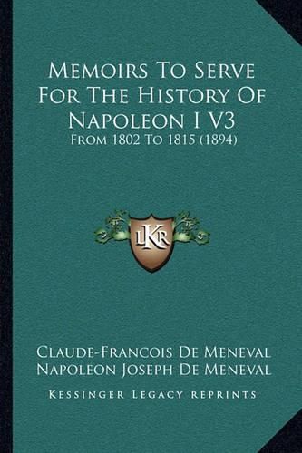 Memoirs to Serve for the History of Napoleon I V3: From 1802 to 1815 (1894)