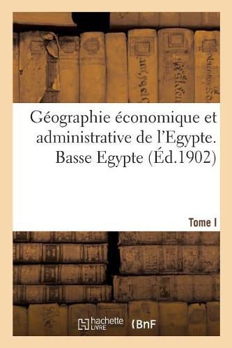 Geographie Economique Et Administrative de l'Egypte. Basse Egypte. Tome I