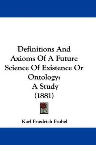 Cover image for Definitions and Axioms of a Future Science of Existence or Ontology: A Study (1881)