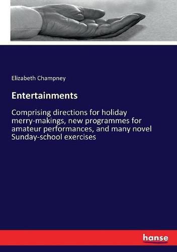 Cover image for Entertainments: Comprising directions for holiday merry-makings, new programmes for amateur performances, and many novel Sunday-school exercises