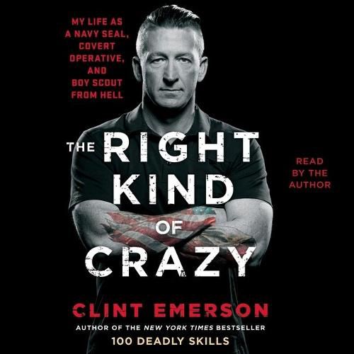 The Right Kind of Crazy: Navy Seal, Covert Operative, and Boy Scout from Hell