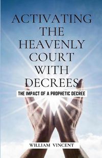 Cover image for Activating the Heavenly Court with Decrees: The Impact of a Prophetic Decree