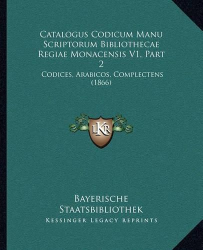 Cover image for Catalogus Codicum Manu Scriptorum Bibliothecae Regiae Monacensis V1, Part 2: Codices, Arabicos, Complectens (1866)