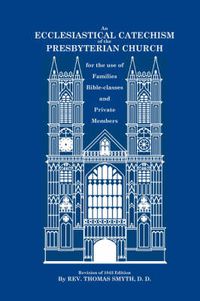 Cover image for An Ecclesiastical Catechism of the Presbyterian Church: For the Use of Families, Bible-Classes and Private Members