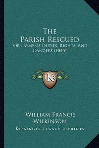 Cover image for The Parish Rescued: Or Laymen's Duties, Rights, and Dangers (1845)