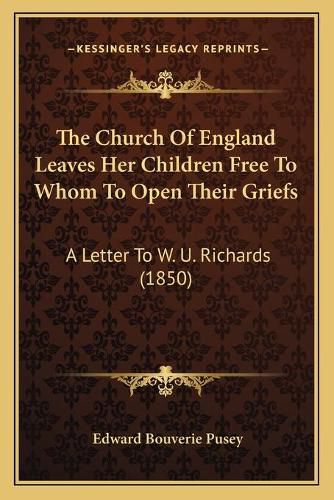 Cover image for The Church of England Leaves Her Children Free to Whom to Open Their Griefs: A Letter to W. U. Richards (1850)