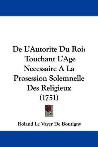 de L'Autorite Du Roi: Touchant L'Age Necessaire a la Prosession Solemnelle Des Religieux (1751)