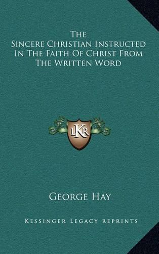 The Sincere Christian Instructed in the Faith of Christ from the Written Word