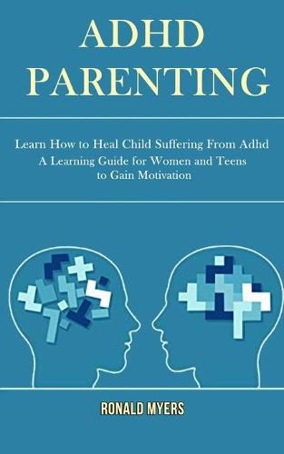 Cover image for Adhd Parenting: Learn How to Heal Child Suffering From Adhd (A Learning Guide for Women and Teens to Gain Motivation)