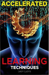 Cover image for Accelerated Learning Techniques: Photographic Memory, Higher IQ, Boost Productivity and Speed Reading. Improve your Life Skills and Increase your Self Confidence and Self-Esteem: Learn, Improve and Master Any New Skill Quickly