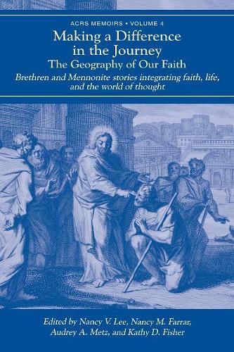 Cover image for Making a Difference in the Journey: The Geography of Our Faith: Brethren and Mennonite Stories Integrating Faith, Life, and the World of Thought