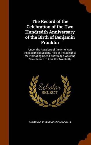 The Record of the Celebration of the Two Hundredth Anniversary of the Birth of Benjamin Franklin