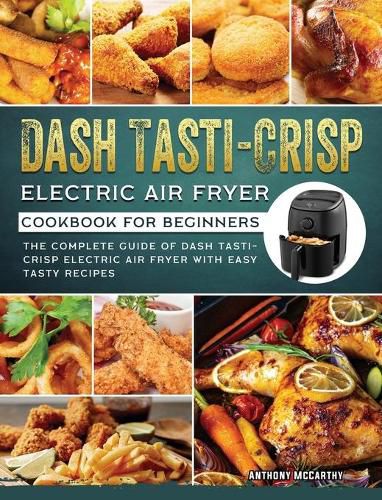 Cover image for Dash Tasti-Crisp Electric Air Fryer Cookbook For Beginners: The Complete Guide of Dash Tasti-Crisp Electric Air Fryer with Easy Tasty Recipes