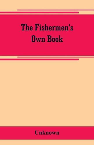 Cover image for The fishermen's own book, comprising the list of men and vessels lost from the port of Gloucester, Mass. From 1874 to April 1, 1882 and a table of losses from 1830, together with valuable statistics of the fisheries, also notable fares, narrow escapes, startli