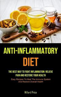Cover image for Anti-Inflammatory Diet: Anti-inflammatory Diet: The Best Way To Fight Inflammation, Relieve Pain And Restore Your Health (Easy Recipes To Heal The Immune System And Restore Overall Health)