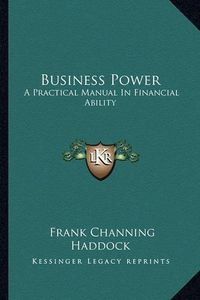 Cover image for Business Power: A Practical Manual in Financial Ability