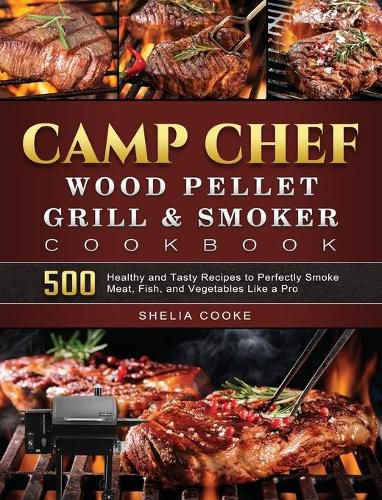 Cover image for Camp Chef Wood Pellet Grill & Smoker Cookbook: 500 Healthy and Tasty Recipes to Perfectly Smoke Meat, Fish, and Vegetables Like a Pro