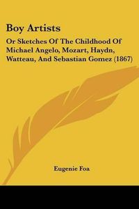 Cover image for Boy Artists: Or Sketches of the Childhood of Michael Angelo, Mozart, Haydn, Watteau, and Sebastian Gomez (1867)
